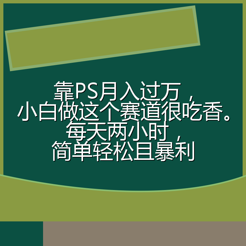 靠PS月入过万，小白做这个赛道很吃香。每天两小时，简单轻松且暴利
