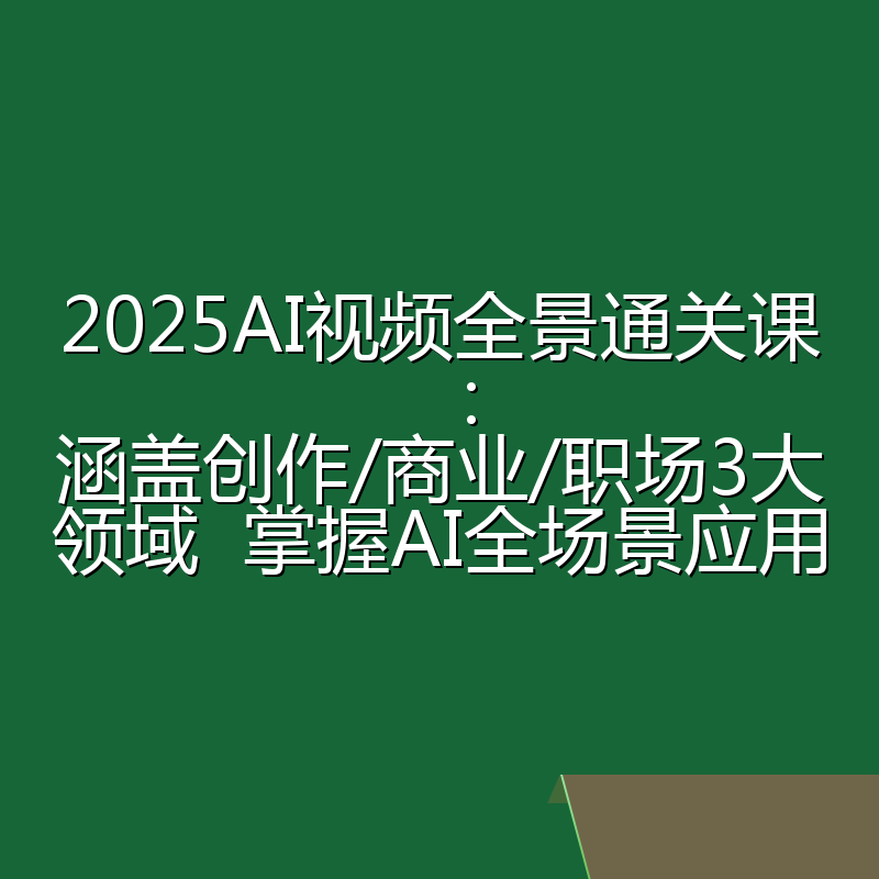 2025AI视频全景通关课:涵盖创作/商业/职场3大领域 掌握AI全场景应用