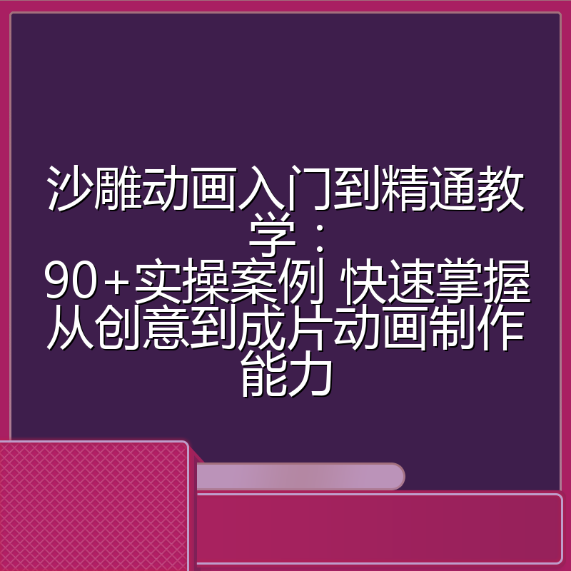 沙雕动画入门到精通教学:90+实操案例 快速掌握从创意到成片动画制作能力