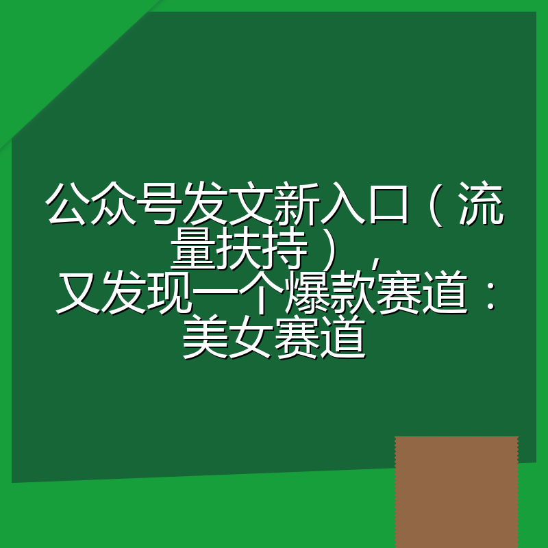 公众号发文新入口（流量扶持），又发现一个爆款赛道：美女赛道