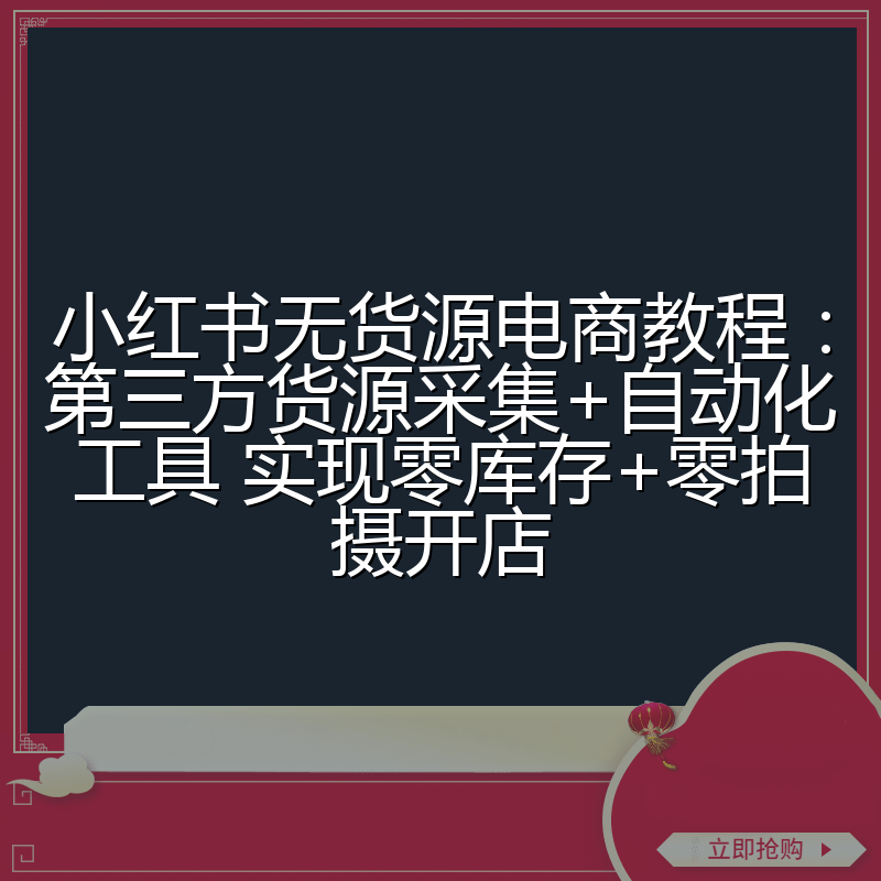 小红书无货源电商教程：第三方货源采集+自动化工具 实现零库存+零拍摄开店