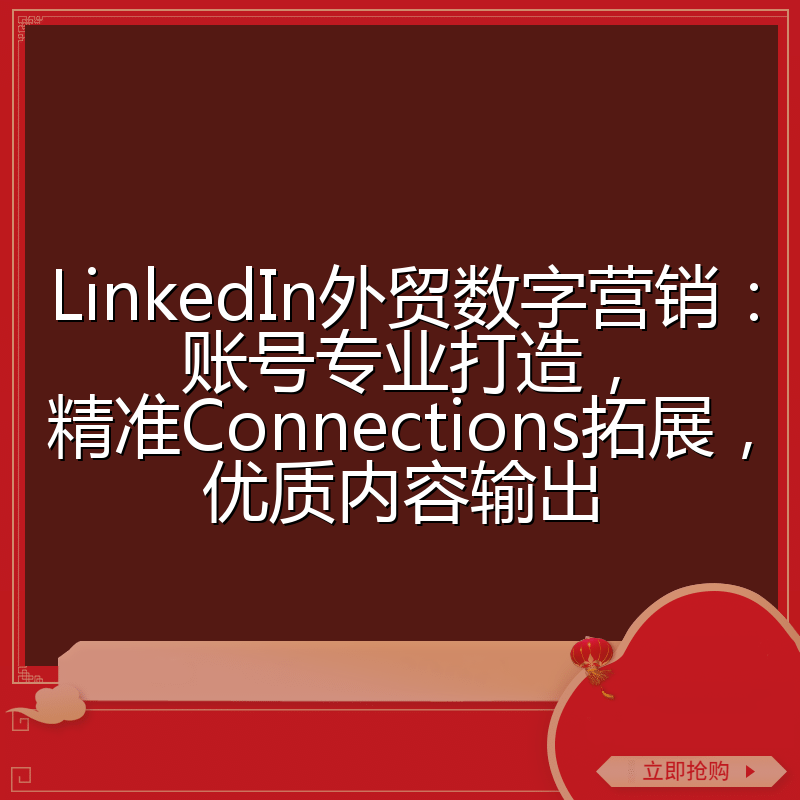 LinkedIn外贸数字营销：账号专业打造，精准Connections拓展，优质内容输出