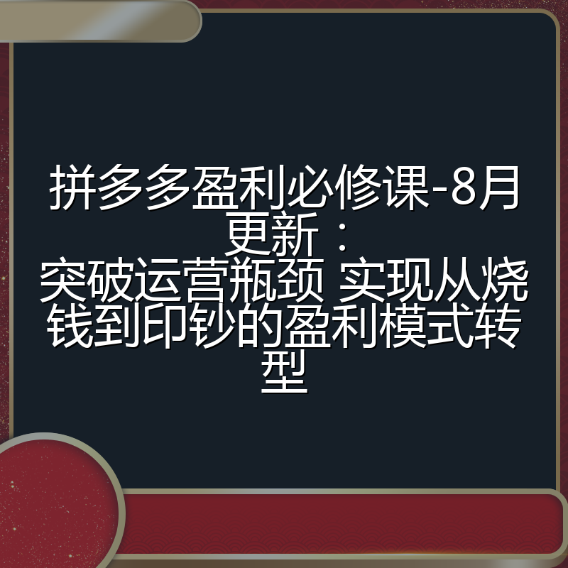 拼多多盈利必修课-8月更新:突破运营瓶颈 实现从烧钱到印钞的盈利模式转型