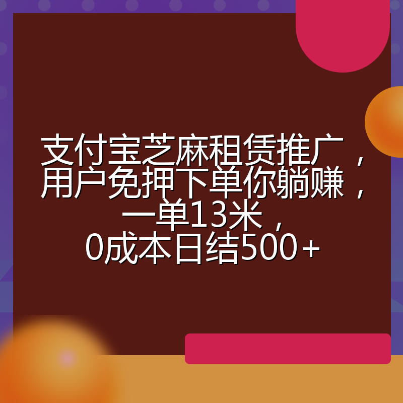 支付宝芝麻租赁推广，用户免押下单你躺赚，一单13米，0成本日结500+