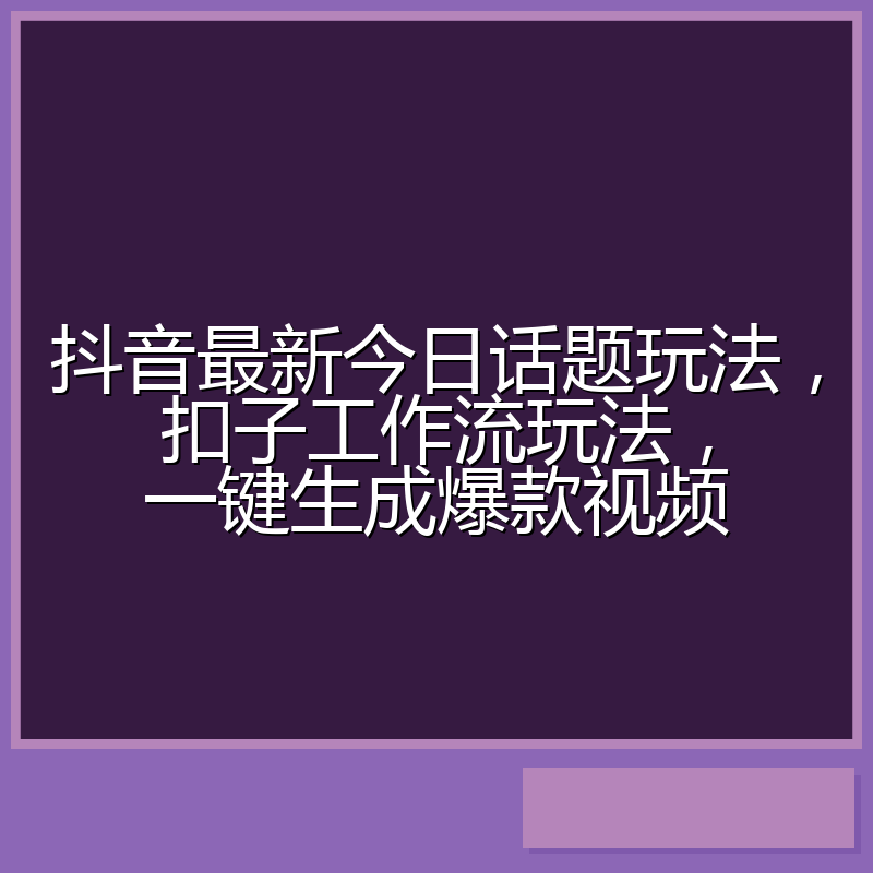 抖音最新今日话题玩法，扣子工作流玩法，一键生成爆款视频