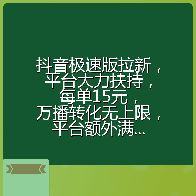 抖音极速版拉新，平台大力扶持，每单15元，万播转化无上限，平台额外满...