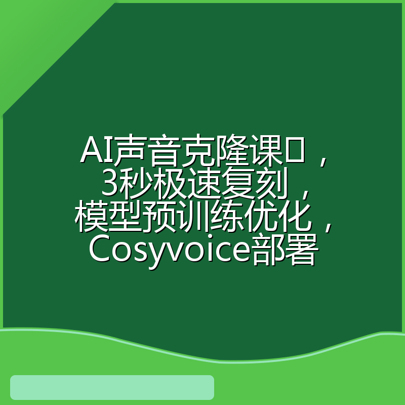 AI声音克隆课,3秒极速复刻,模型预训练优化,Cosyvoice部署