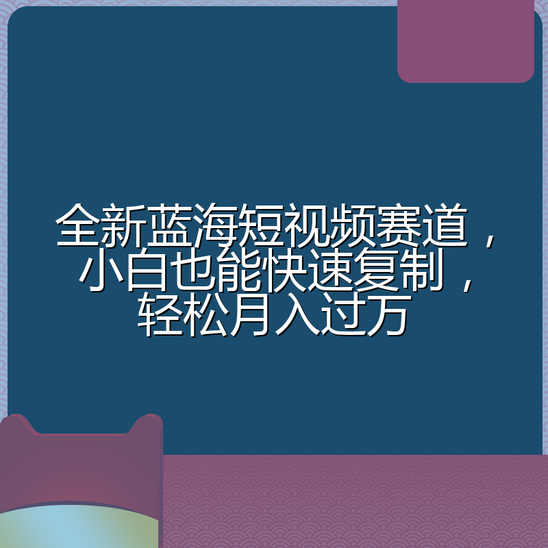 全新蓝海短视频赛道,小白也能快速复制,轻松月入过万