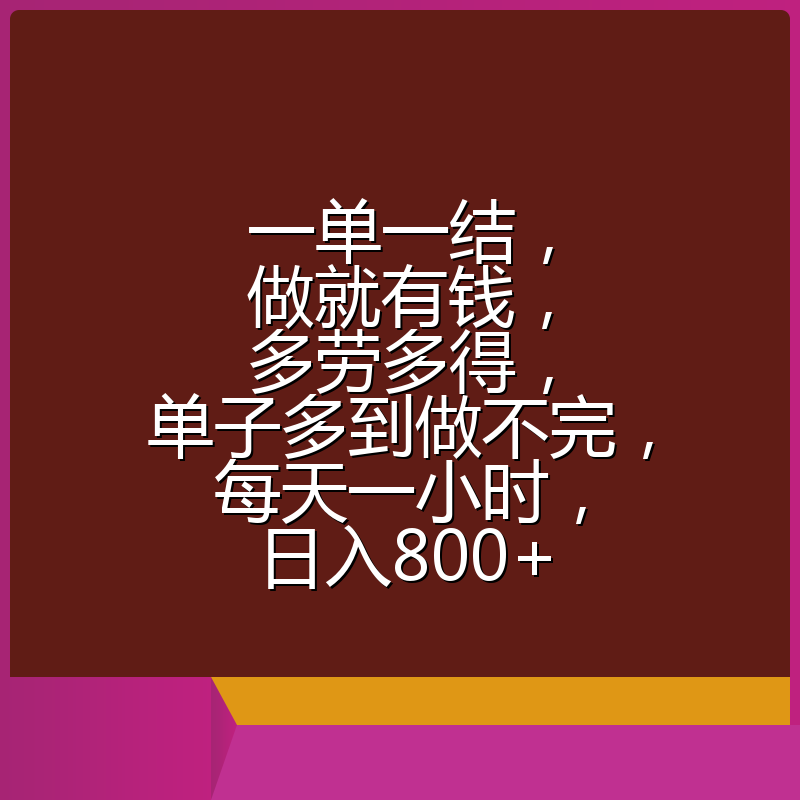 一单一结,做就有钱,多劳多得,单子多到做不完,每天一小时,日入800+