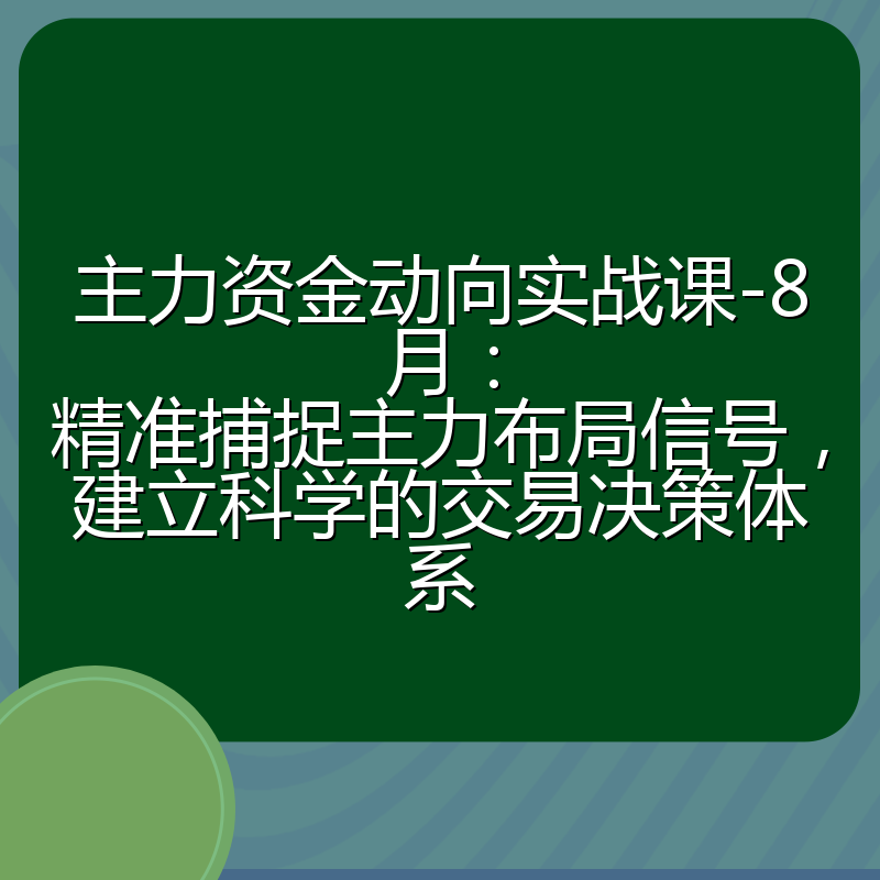 主力资金动向实战课-8月:精准捕捉主力布局信号,建立科学的交易决策体系