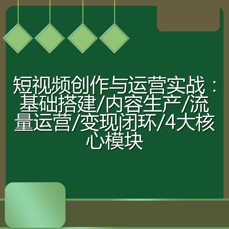 短视频创作与运营实战:基础搭建/内容生产/流量运营/变现闭环/4大核心模块