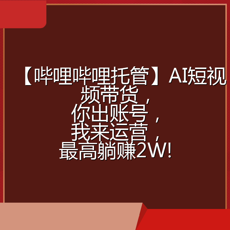 【哔哩哔哩托管】AI短视频带货，你出账号，我来运营，最高躺赚2W!