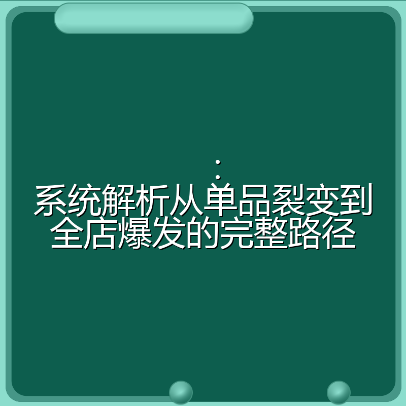 ：系统解析从单品裂变到全店爆发的完整路径
