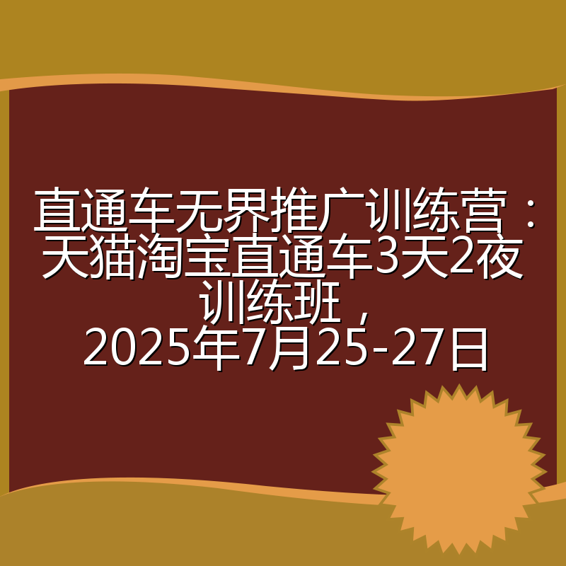 直通车无界推广训练营:天猫淘宝直通车3天2夜训练班,2025年7月25-27日