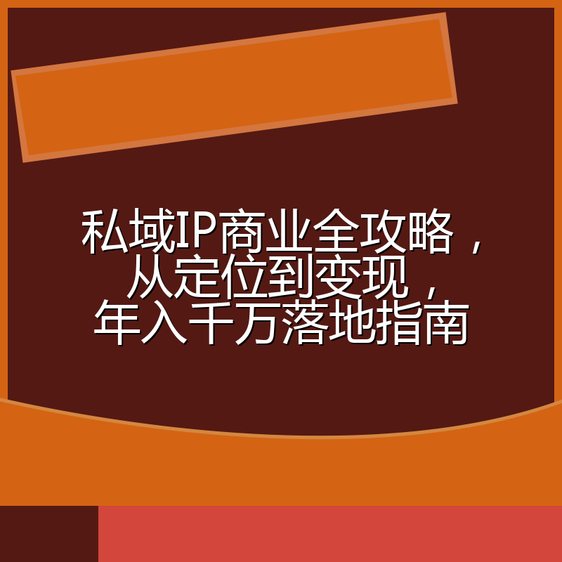 私域IP商业全攻略，从定位到变现，年入千万落地指南