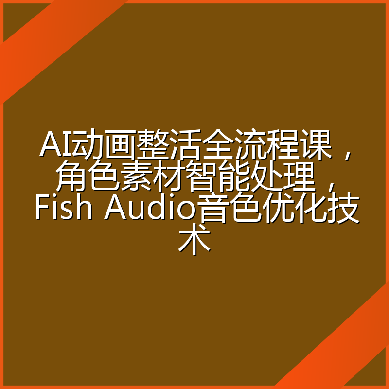 AI动画整活全流程课,角色素材智能处理,Fish Audio音色优化技术