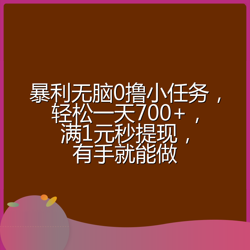 暴利无脑0撸小任务,轻松一天700+,满1元秒提现,有手就能做
