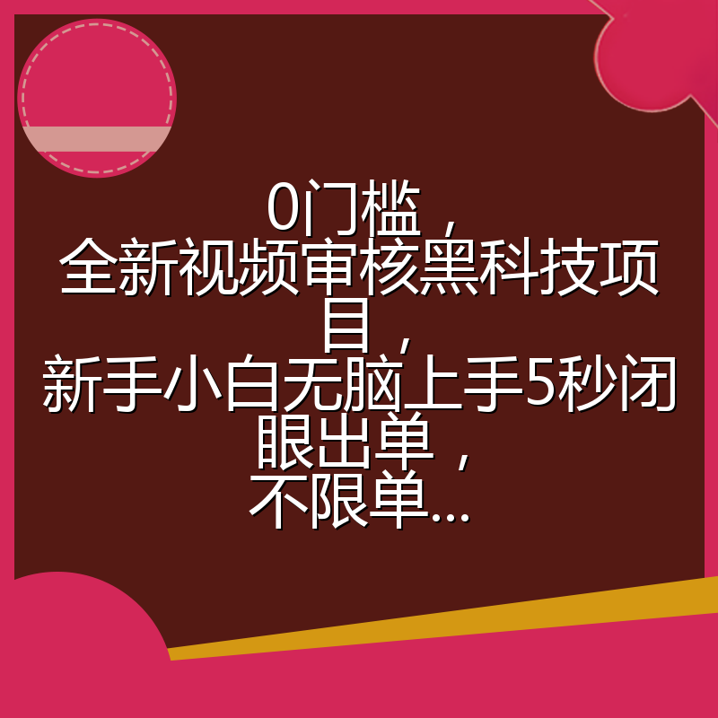 0门槛，全新视频审核黑科技项目，新手小白无脑上手5秒闭眼出单，不限单...