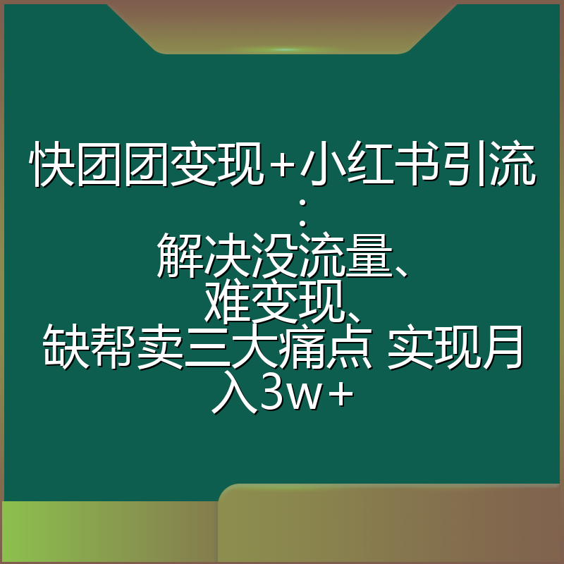 快团团变现+小红书引流:解决没流量、难变现、缺帮卖三大痛点 实现月入3w+