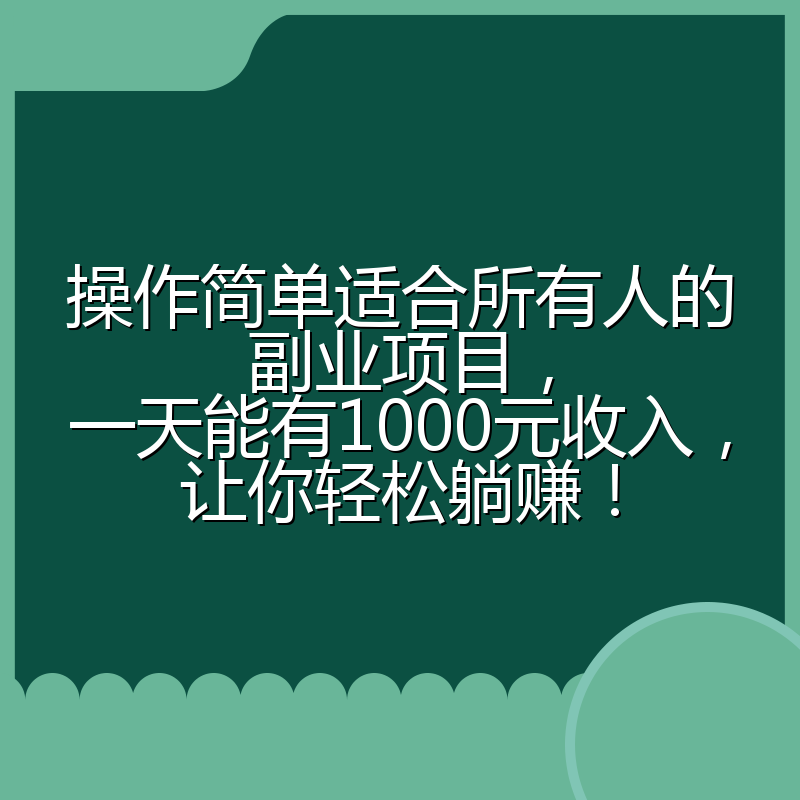 操作简单适合所有人的副业项目，一天能有1000元收入，让你轻松躺赚！