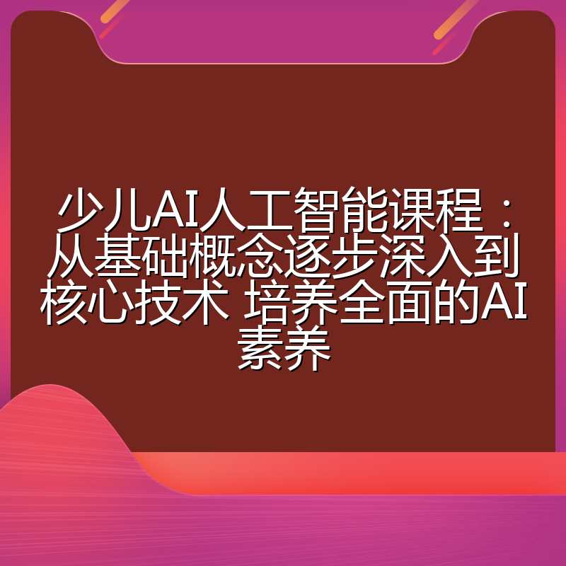 少儿AI人工智能课程:从基础概念逐步深入到核心技术 培养全面的AI素养