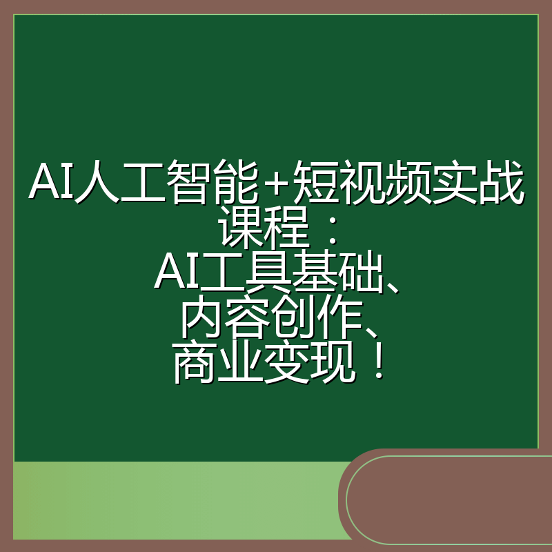 AI人工智能+短视频实战课程:AI工具基础、内容创作、商业变现!