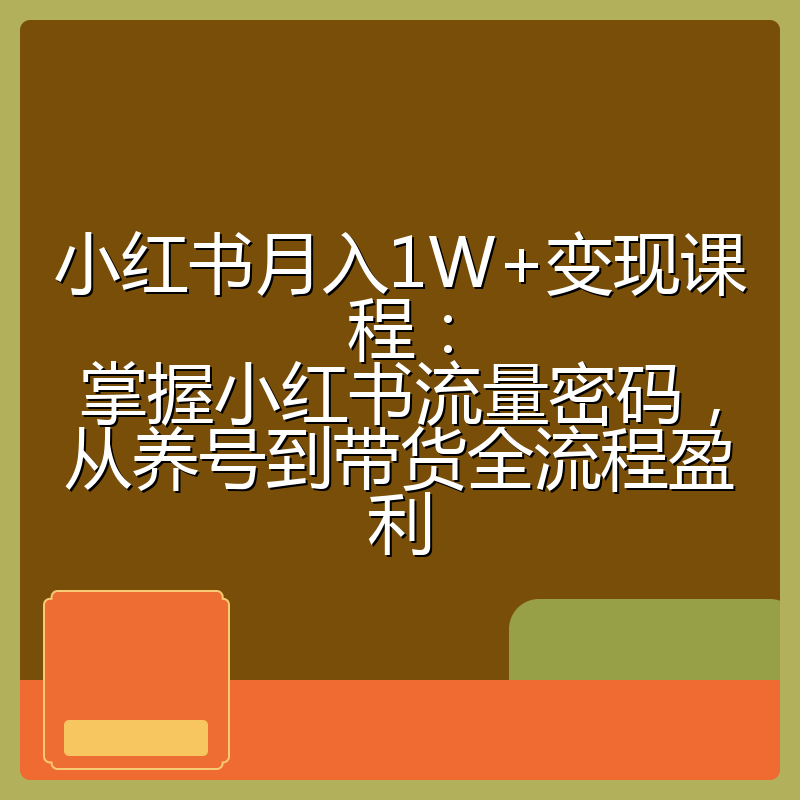 小红书月入1W+变现课程:掌握小红书流量密码,从养号到带货全流程盈利