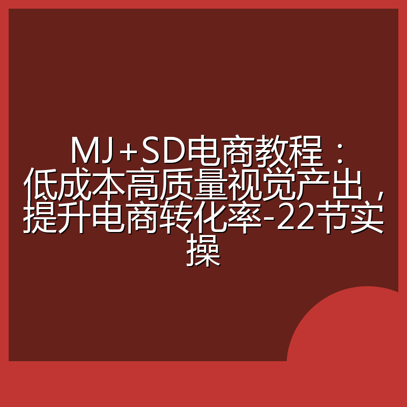 MJ+SD电商教程:低成本高质量视觉产出,提升电商转化率-22节实操