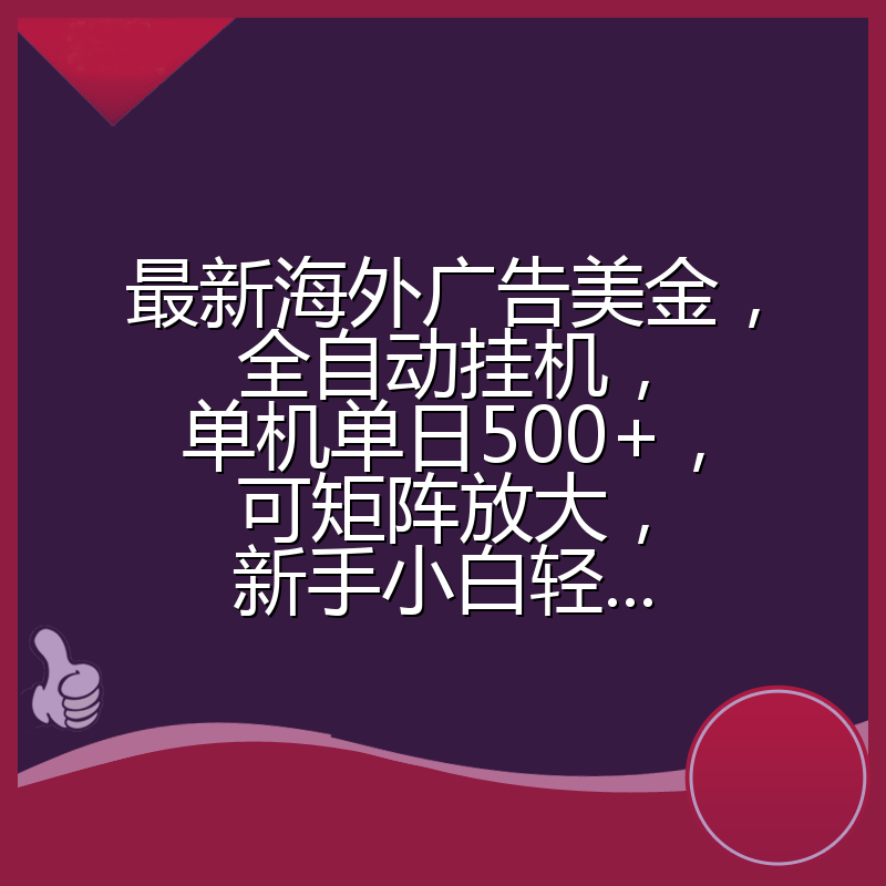 最新海外广告美金，全自动挂机，单机单日500+，可矩阵放大，新手小白轻...