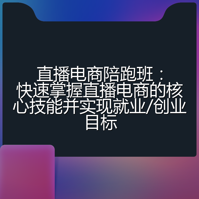 直播电商陪跑班:快速掌握直播电商的核心技能并实现就业/创业目标