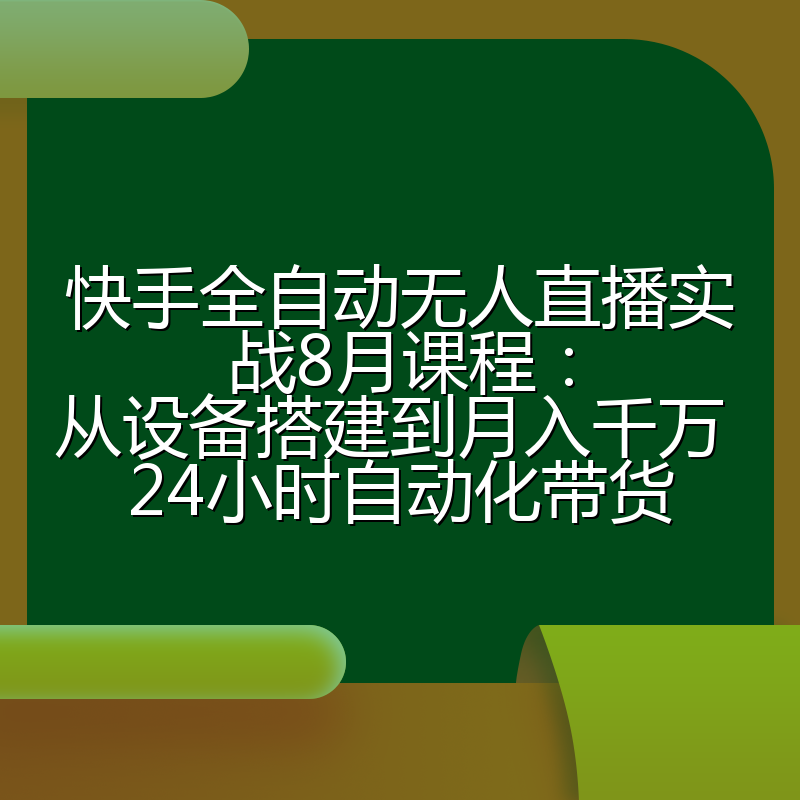 快手全自动无人直播实战8月课程:从设备搭建到月入千万 24小时自动化带货