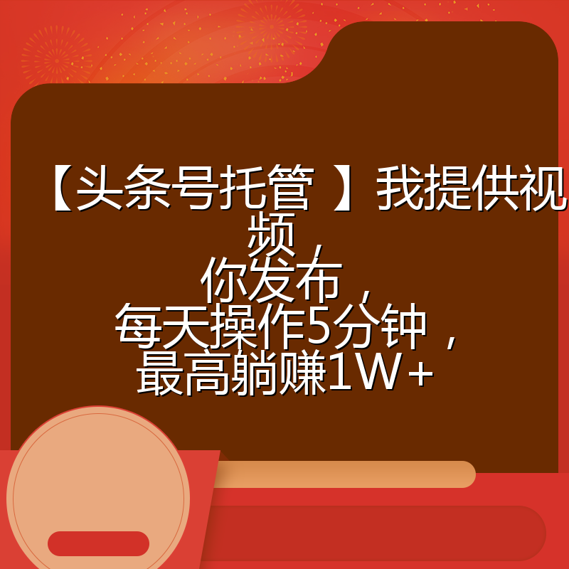 【头条号托管 】我提供视频,你发布,每天操作5分钟,最高躺赚1W+