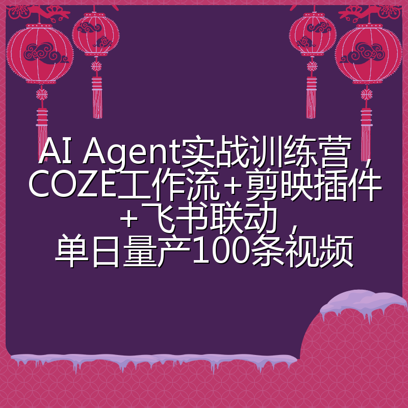 AI Agent实战训练营,COZE工作流+剪映插件+飞书联动,单日量产100条视频