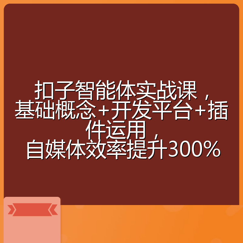扣子智能体实战课,基础概念+开发平台+插件运用,自媒体效率提升300%