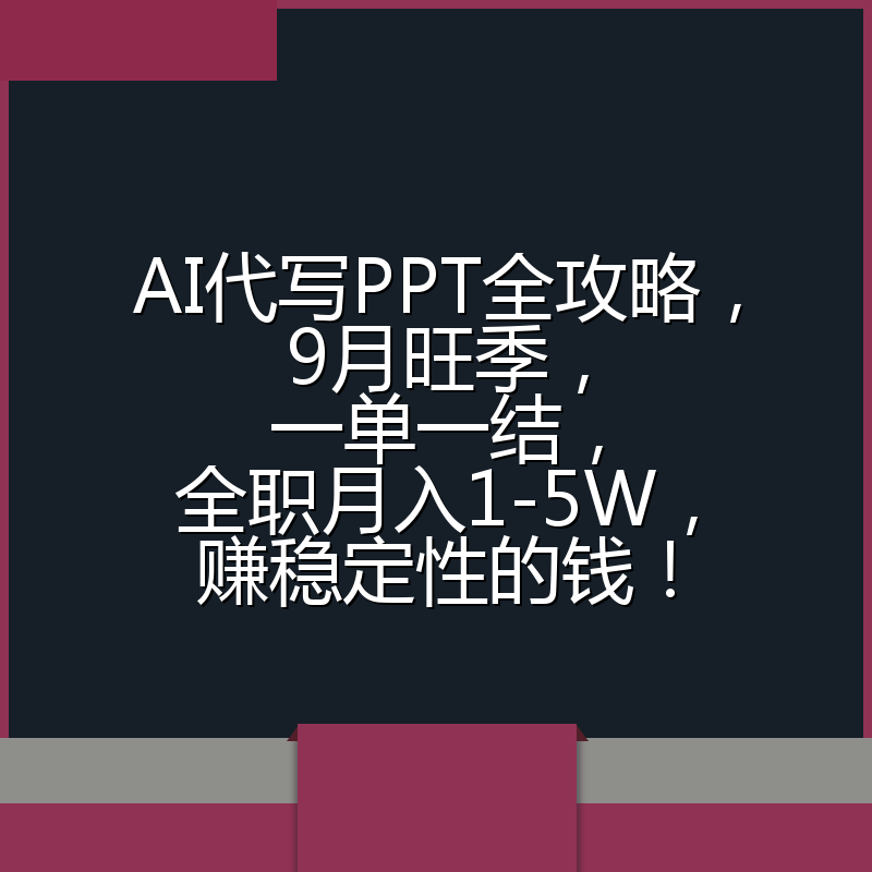 AI代写PPT全攻略,9月旺季,一单一结,全职月入1-5W,赚稳定性的钱!
