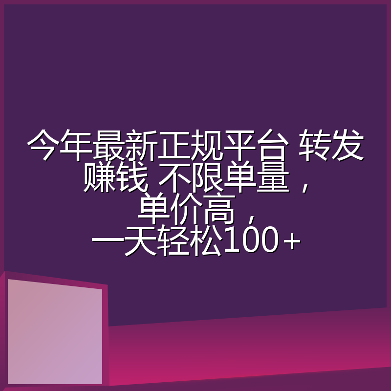 今年最新正规平台 转发赚钱 不限单量，单价高，一天轻松100+