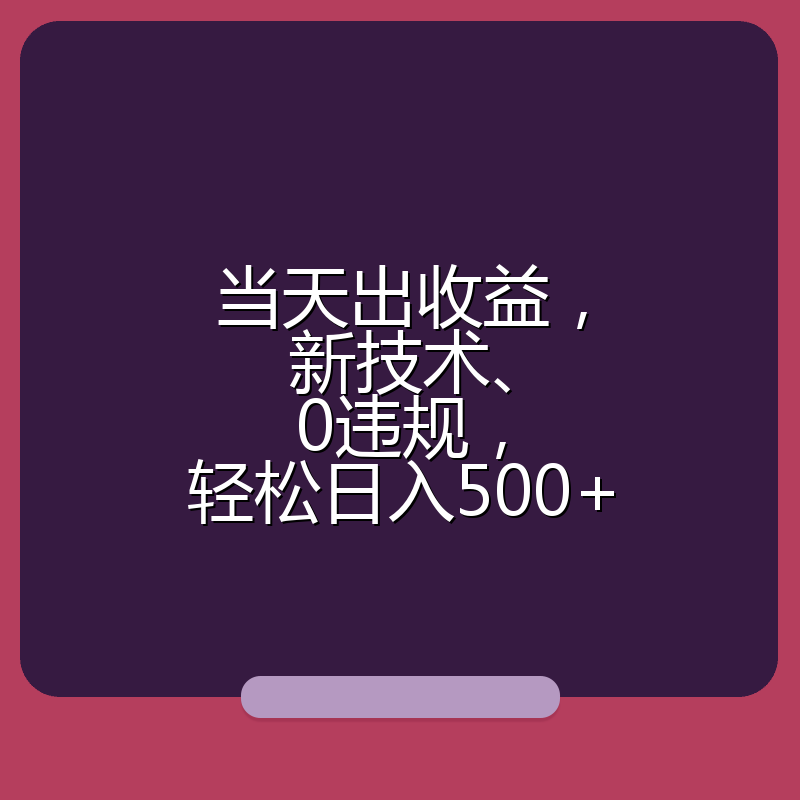 当天出收益,新技术、0违规,轻松日入500+