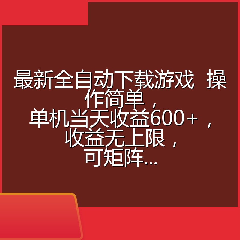 最新全自动下载游戏  操作简单，单机当天收益600+，收益无上限，可矩阵...