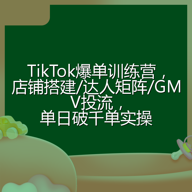 TikTok爆单训练营,店铺搭建/达人矩阵/GMV投流,单日破千单实操