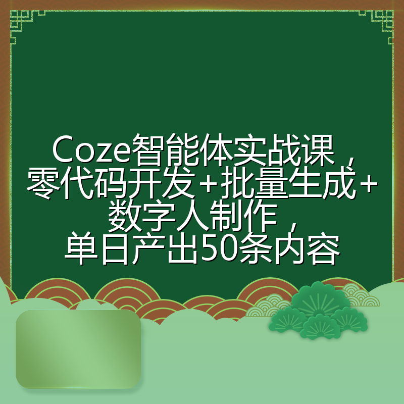 Coze智能体实战课,零代码开发+批量生成+数字人制作,单日产出50条内容