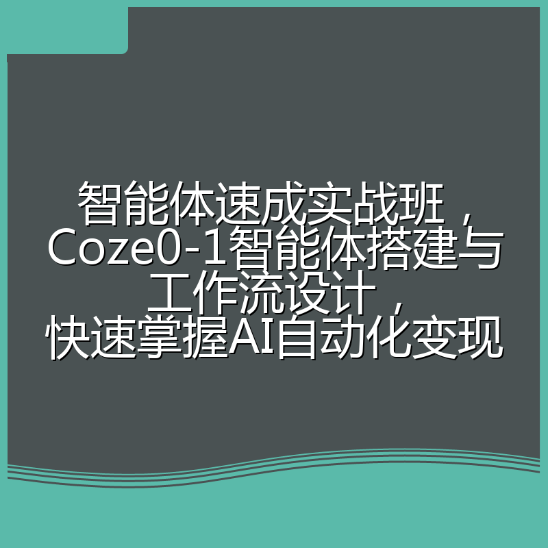 智能体速成实战班，Coze0-1智能体搭建与工作流设计，快速掌握AI自动化变现