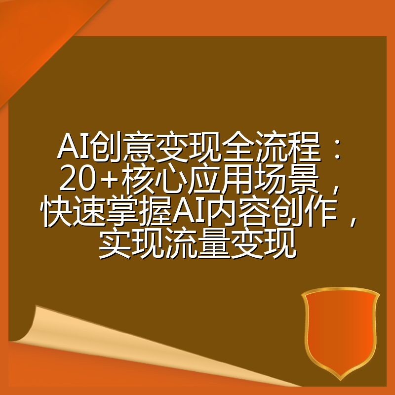 AI创意变现全流程:20+核心应用场景,快速掌握AI内容创作,实现流量变现