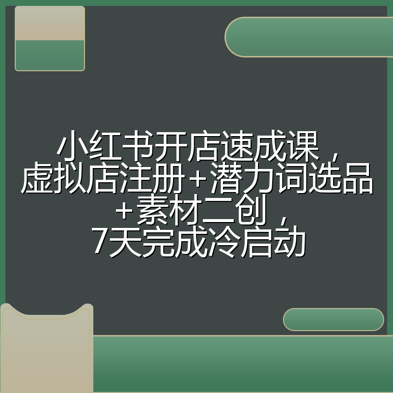 小红书开店速成课,虚拟店注册+潜力词选品+素材二创,7天完成冷启动