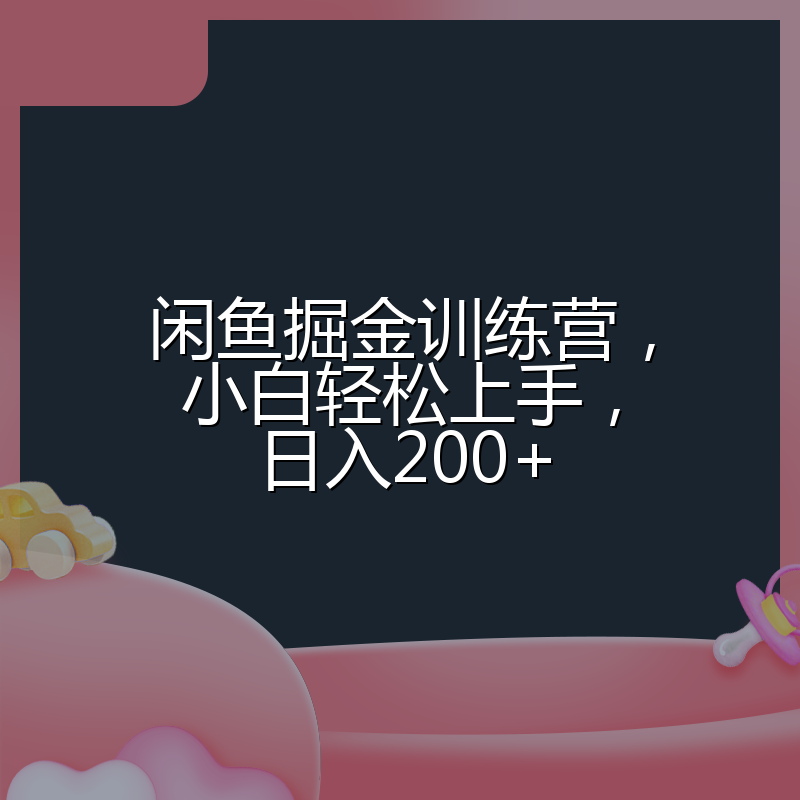 闲鱼掘金训练营，小白轻松上手，日入200+