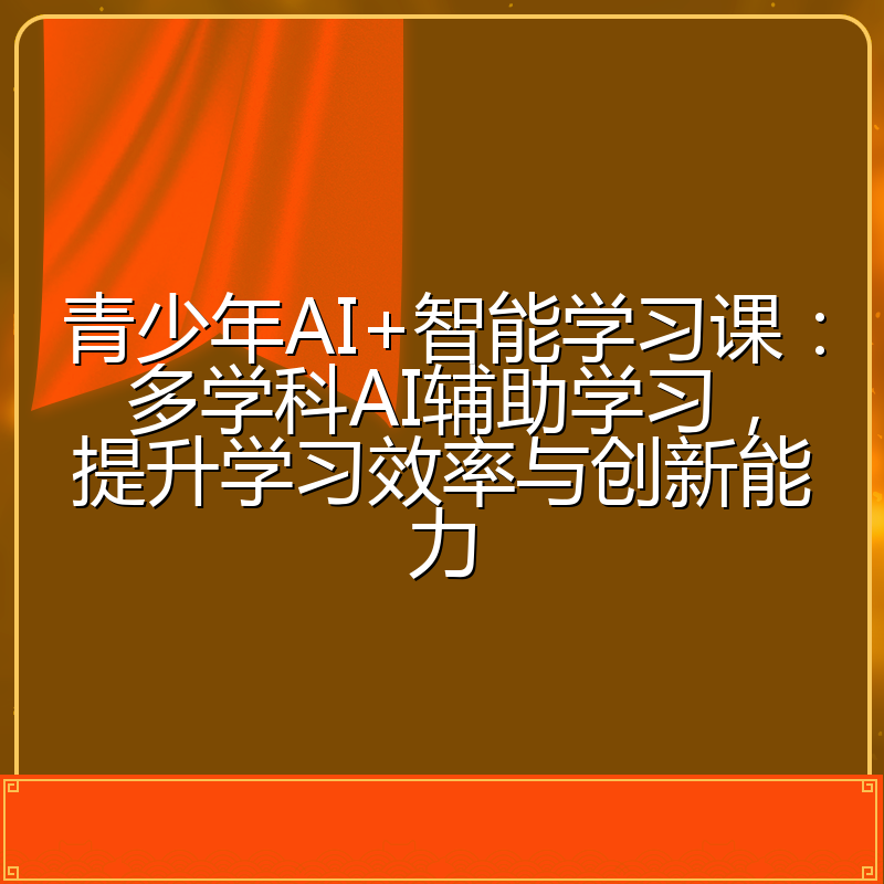 青少年AI+智能学习课:多学科AI辅助学习,提升学习效率与创新能力