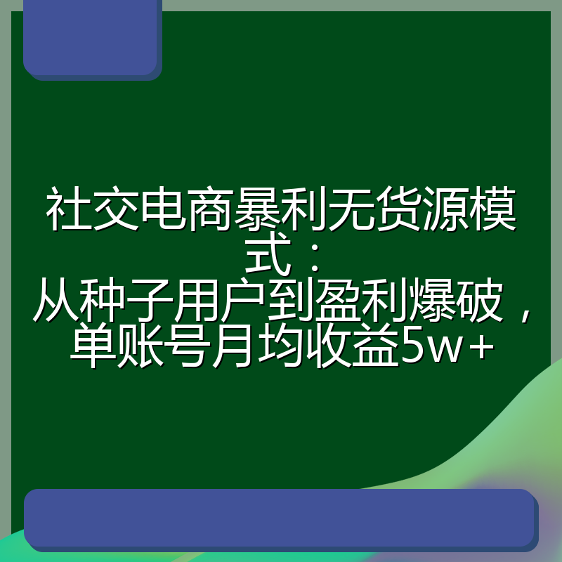 社交电商暴利无货源模式:从种子用户到盈利爆破,单账号月均收益5w+