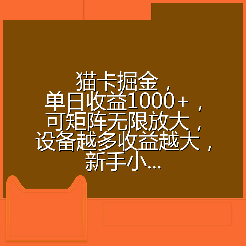猫卡掘金，单日收益1000+，可矩阵无限放大，设备越多收益越大，新手小...