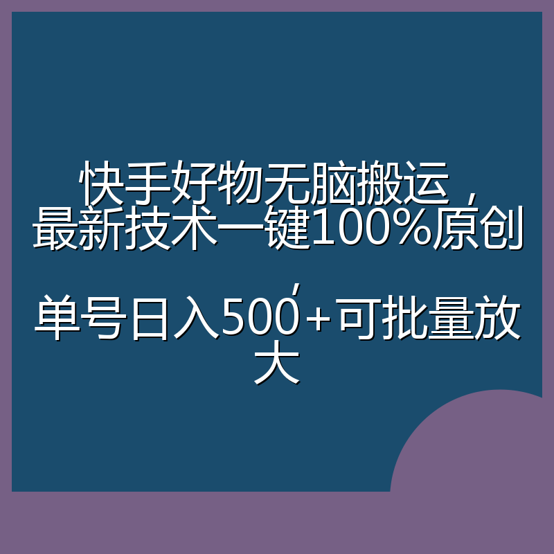 快手好物无脑搬运，最新技术一键100%原创，单号日入500+可批量放大