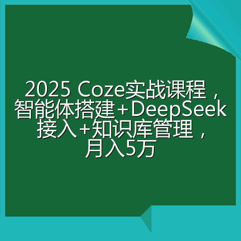 2025 Coze实战课程，智能体搭建+DeepSeek接入+知识库管理，月入5万