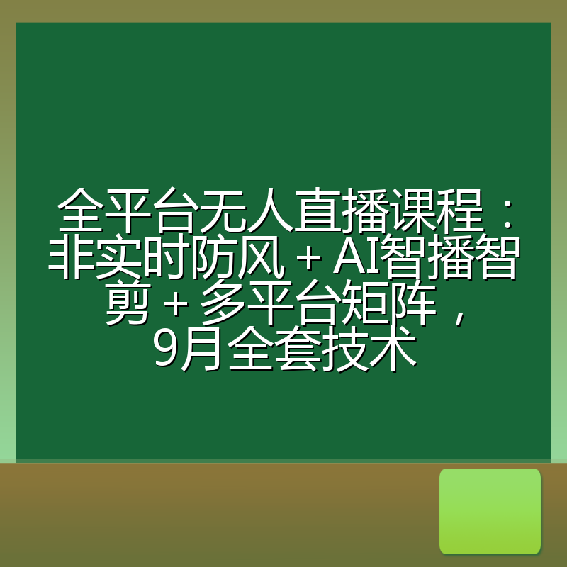 全平台无人直播课程：非实时防风＋AI智播智剪＋多平台矩阵，9月全套技术
